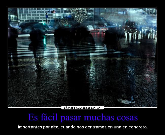 Es fácil pasar muchas cosas - importantes por alto, cuando nos centramos en una en concreto.