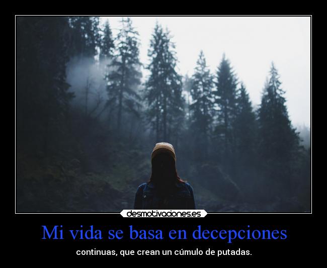 Mi vida se basa en decepciones - continuas, que crean un cúmulo de putadas.
