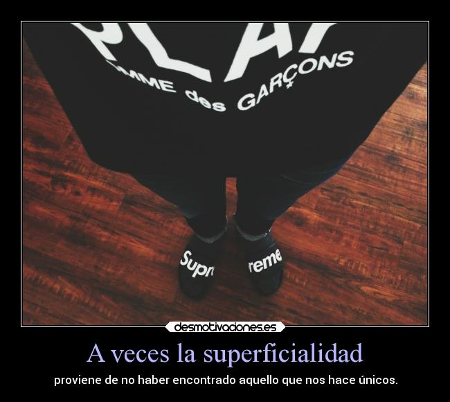 A veces la superficialidad - proviene de no haber encontrado aquello que nos hace únicos.
