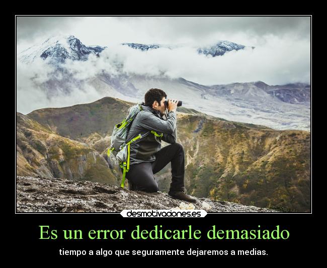 Es un error dedicarle demasiado - tiempo a algo que seguramente dejaremos a medias.