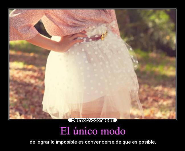 El único modo - de lograr lo imposible es convencerse de que es posible.