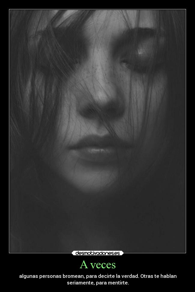 A veces - algunas personas bromean, para decirte la verdad. Otras te hablan
seriamente, para mentirte.