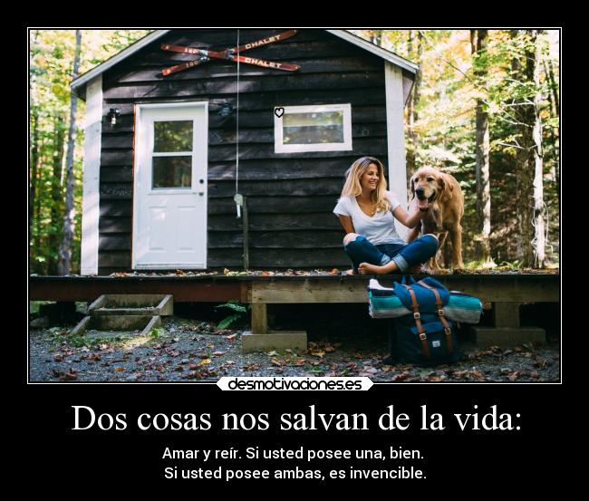 Dos cosas nos salvan de la vida: - Amar y reír. Si usted posee una, bien. 
Si usted posee ambas, es invencible.