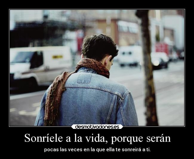 Sonríele a la vida, porque serán - pocas las veces en la que ella te sonreirá a ti.