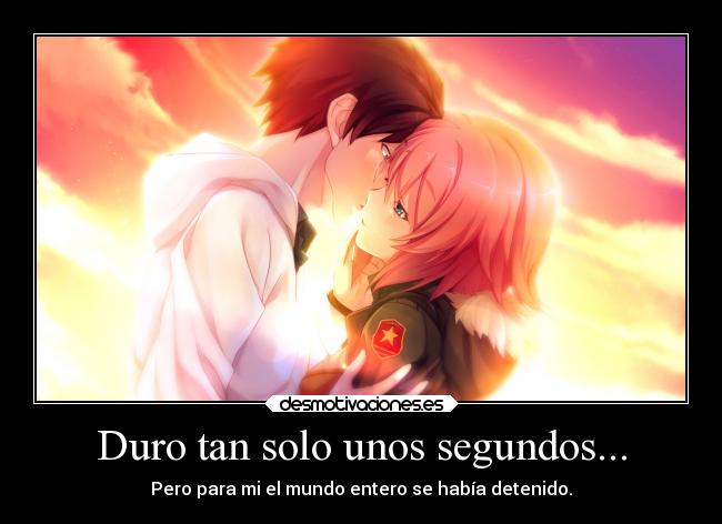 Duro tan solo unos segundos... - Pero para mi el mundo entero se había detenido.