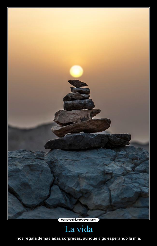 La vida - nos regala demasiadas sorpresas, aunque sigo esperando la mía.