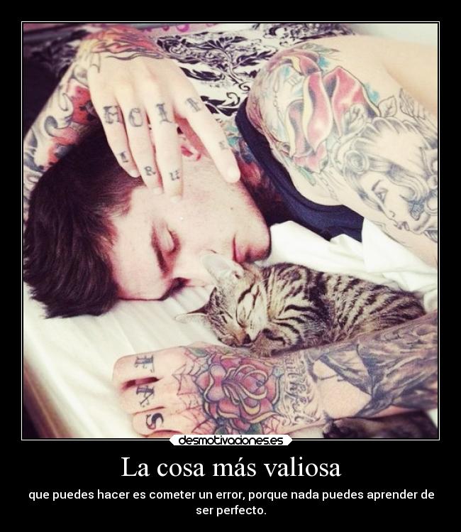 La cosa más valiosa - que puedes hacer es cometer un error, porque nada puedes aprender de
ser perfecto.