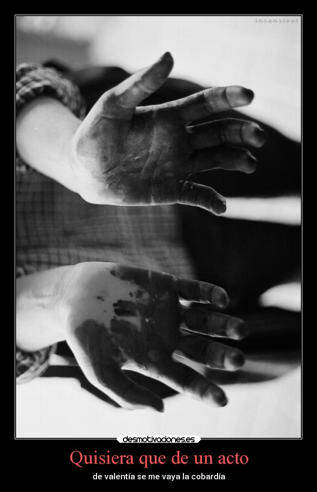 Quisiera que de un acto - de valentía se me vaya la cobardía