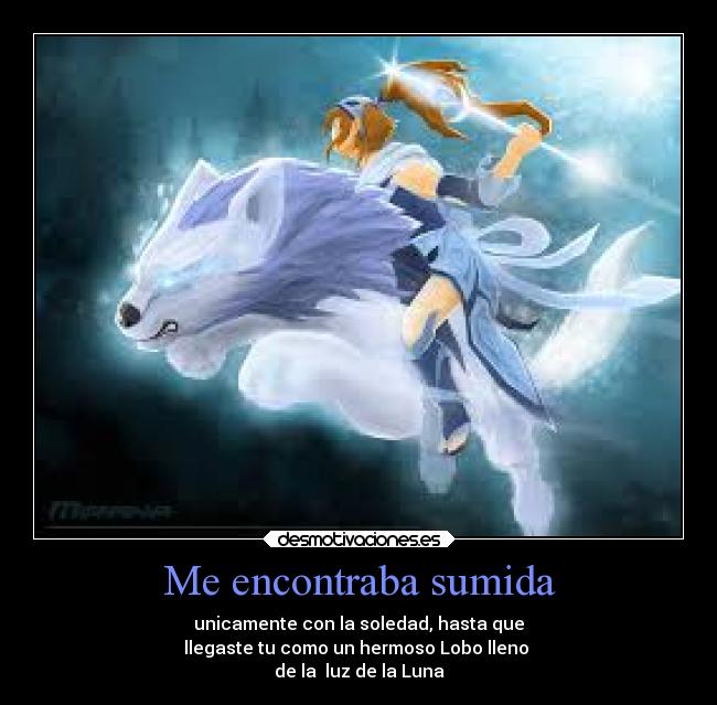 Me encontraba sumida - unicamente con la soledad, hasta que
llegaste tu como un hermoso Lobo lleno
de la luz de la Luna