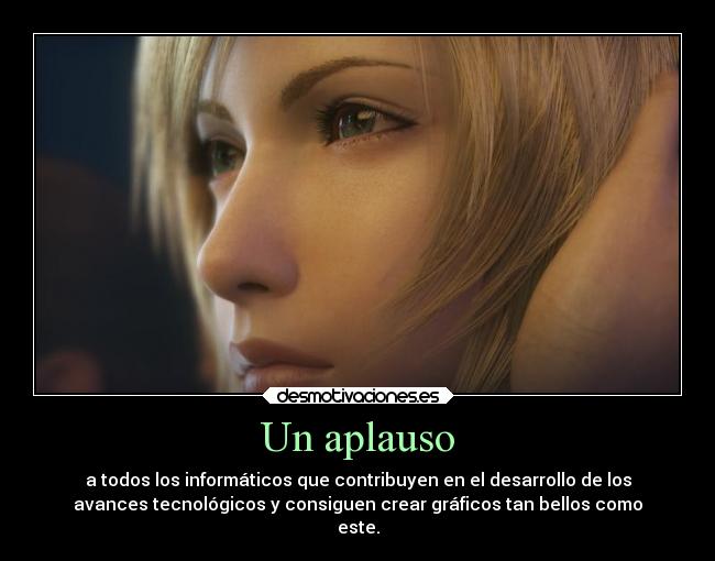 Un aplauso - a todos los informáticos que contribuyen en el desarrollo de los
avances tecnológicos y consiguen crear gráficos tan bellos como
este.