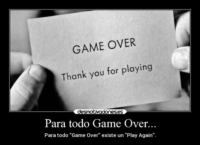 Para todo Game Over... - Para todo Game Over existe un Play Again.