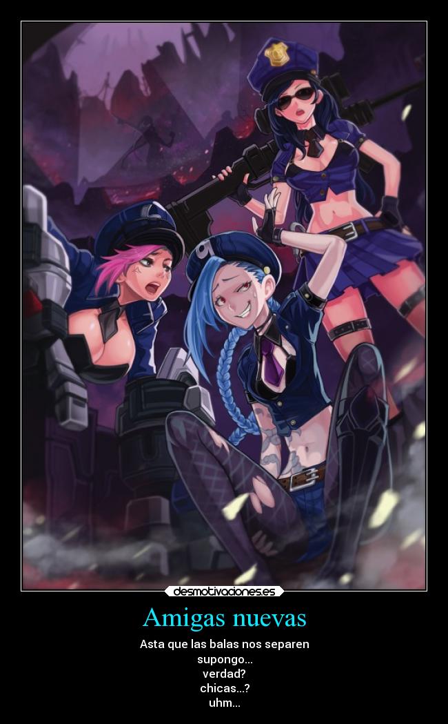 Amigas nuevas - Asta que las balas nos separen
supongo...
verdad?
chicas...?
uhm...