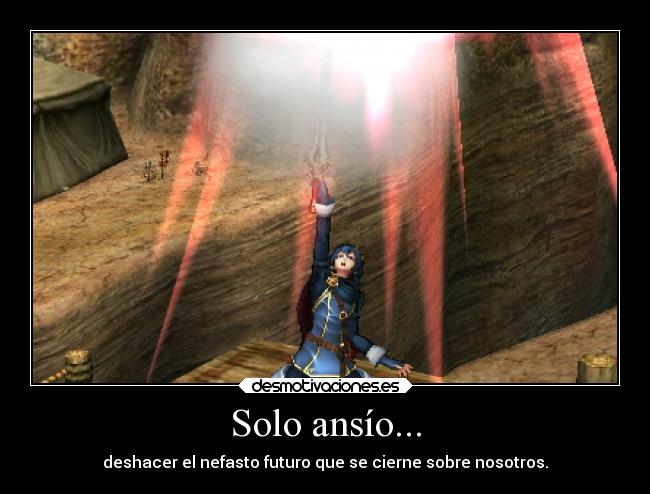 Solo ansío... - deshacer el nefasto futuro que se cierne sobre nosotros.