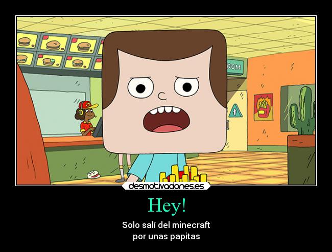Hey! - Solo salí del minecraft
por unas papitas