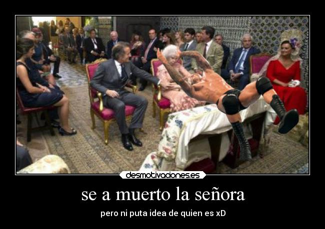 se a muerto la señora - pero ni puta idea de quien es xD