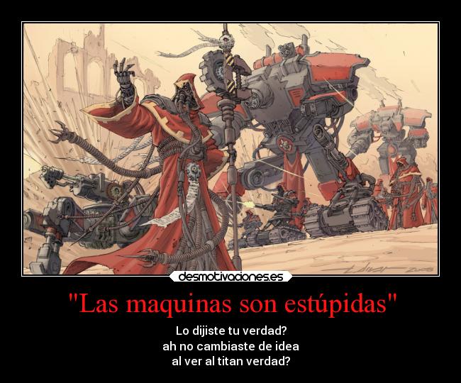 Las maquinas son estúpidas - Lo dijiste tu verdad?
ah no cambiaste de idea
al ver al titan verdad?