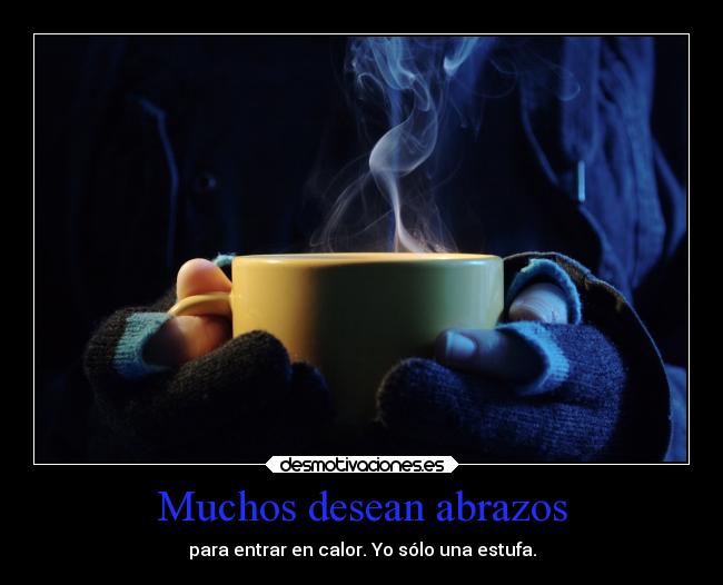Muchos desean abrazos - para entrar en calor. Yo sólo una estufa.