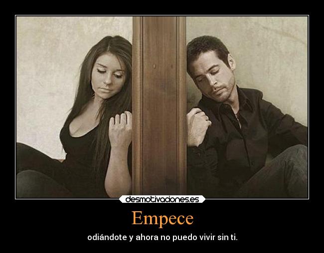 Empece - odiándote y ahora no puedo vivir sin ti.