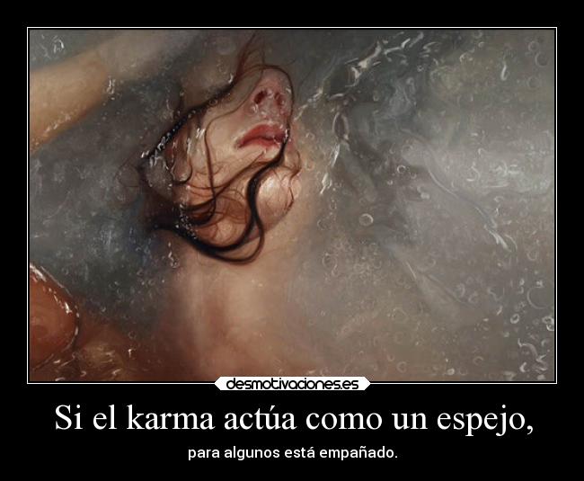 Si el karma actúa como un espejo, - para algunos está empañado.