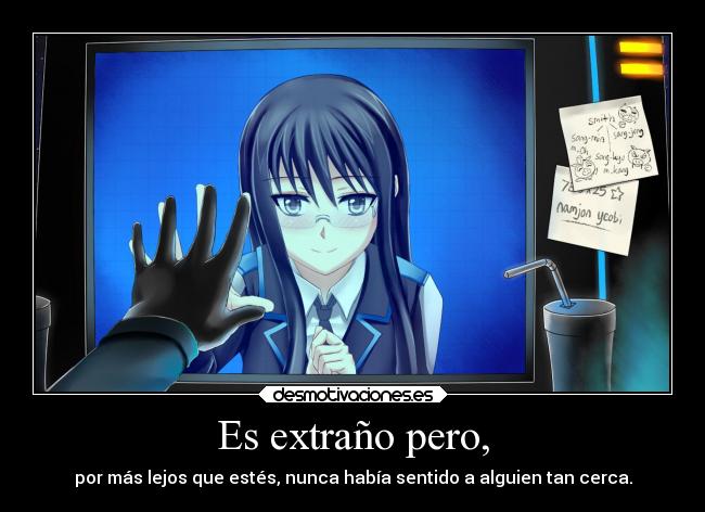 Es extraño pero, - por más lejos que estés, nunca había sentido a alguien tan cerca.