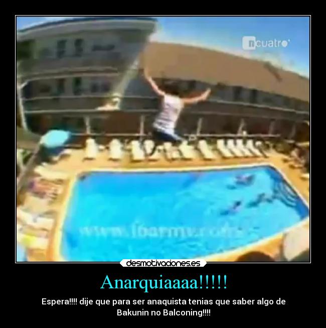 Anarquiaaaa!!!!! - Espera!!!! dije que para ser anaquista tenias que saber algo de
Bakunin no Balconing!!!!