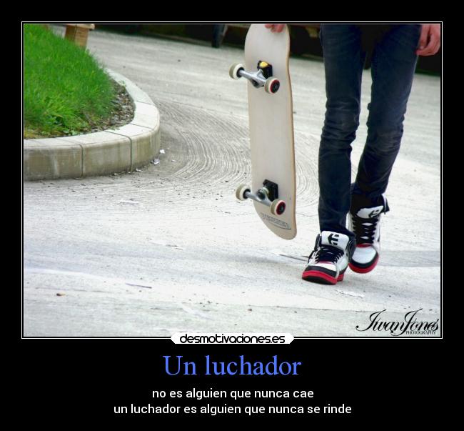 Un luchador - no es alguien que nunca cae
un luchador es alguien que nunca se rinde
