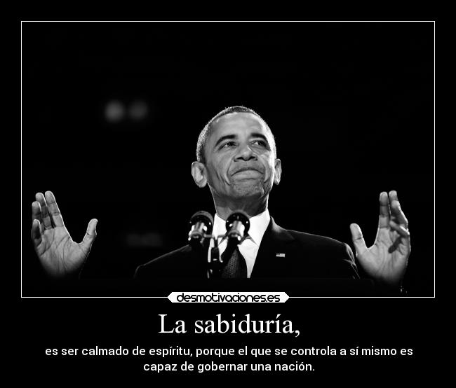 La sabiduría, - es ser calmado de espíritu, porque el que se controla a sí mismo es
capaz de gobernar una nación.