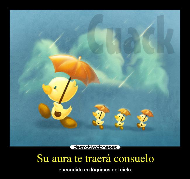 Su aura te traerá consuelo - escondida en lágrimas del cielo.