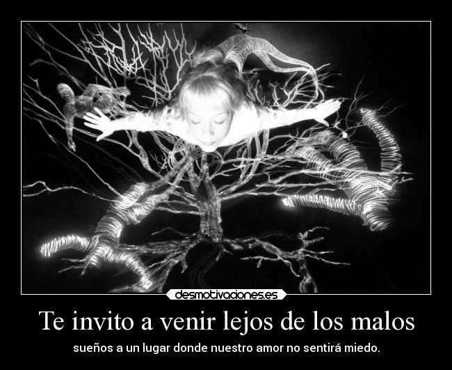 Te invito a venir lejos de los malos - sueños a un lugar donde nuestro amor no sentirá miedo.