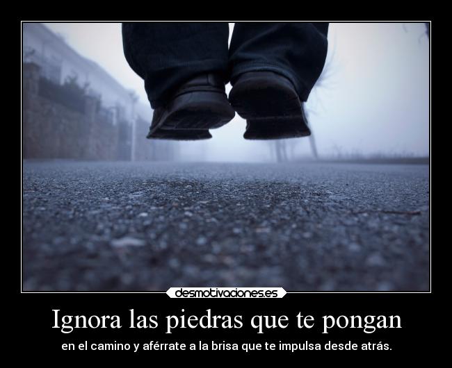 Ignora las piedras que te pongan - en el camino y aférrate a la brisa que te impulsa desde atrás.