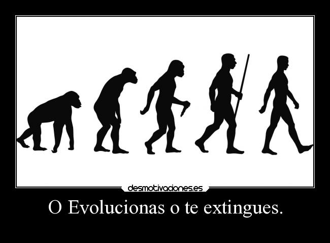 O Evolucionas o te extingues. - 