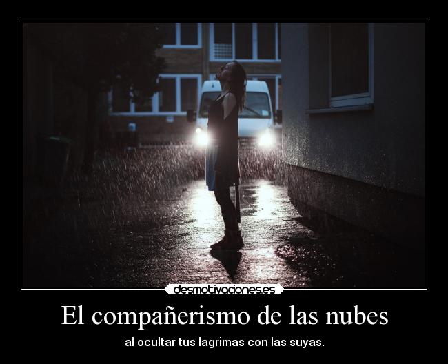El compañerismo de las nubes - al ocultar tus lagrimas con las suyas.