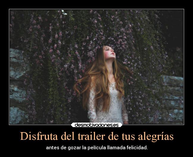 Disfruta del trailer de tus alegrías - antes de gozar la película llamada felicidad.