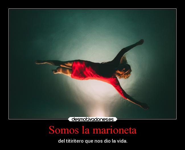 Somos la marioneta - del titiritero que nos dio la vida.