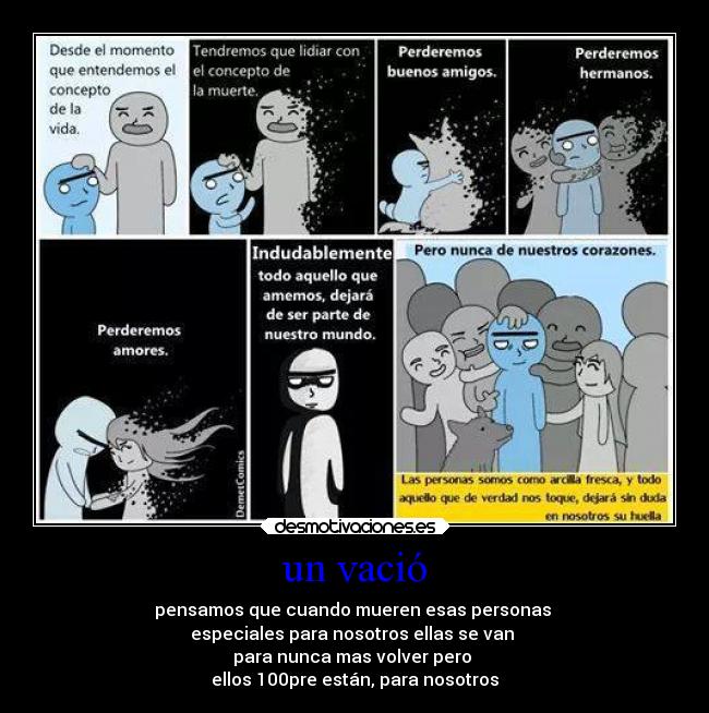 un vació - pensamos que cuando mueren esas personas
especiales para nosotros ellas se van
para nunca mas volver pero
ellos 100pre están, para nosotros