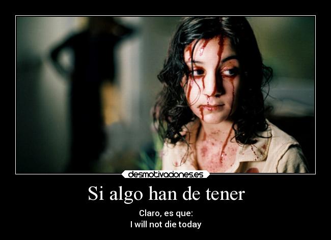 Si algo han de tener - Claro, es que:
I will not die today