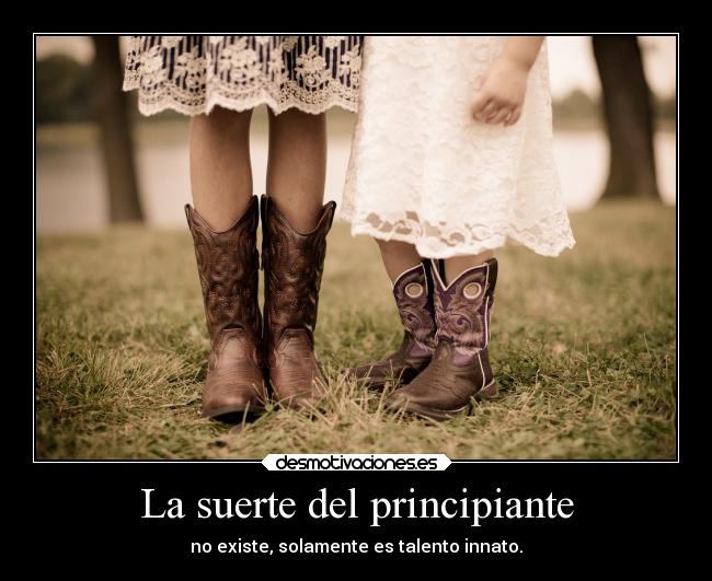 La suerte del principiante - no existe, solamente es talento innato.