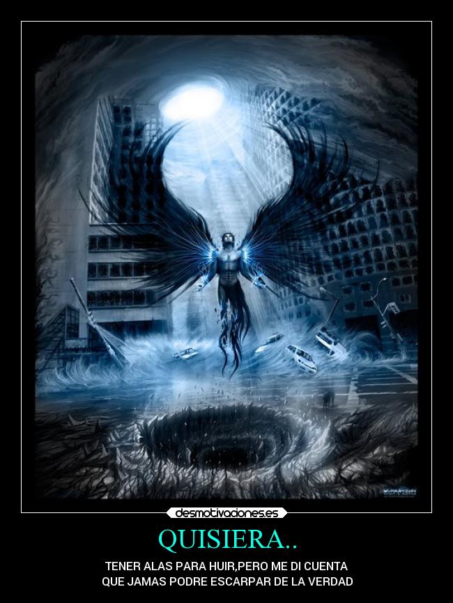 QUISIERA.. - TENER ALAS PARA HUIR,PERO ME DI CUENTA
QUE JAMAS PODRE ESCARPAR DE LA VERDAD