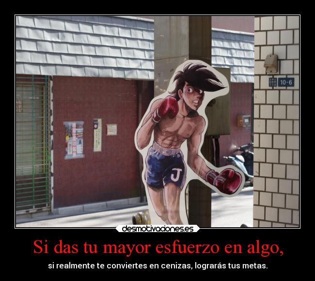 Si das tu mayor esfuerzo en algo, - si realmente te conviertes en cenizas, lograrás tus metas.