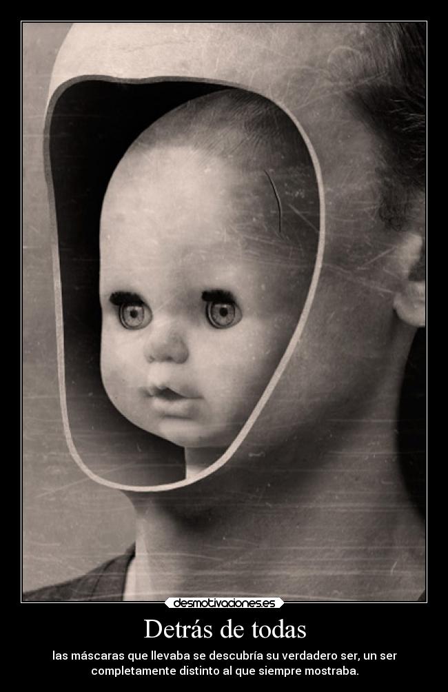 Detrás de todas - las máscaras que llevaba se descubría su verdadero ser, un ser
completamente distinto al que siempre mostraba.