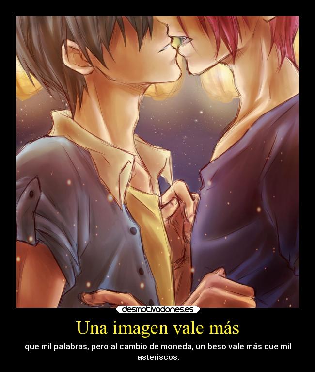 Una imagen vale más - que mil palabras, pero al cambio de moneda, un beso vale más que mil
asteriscos.