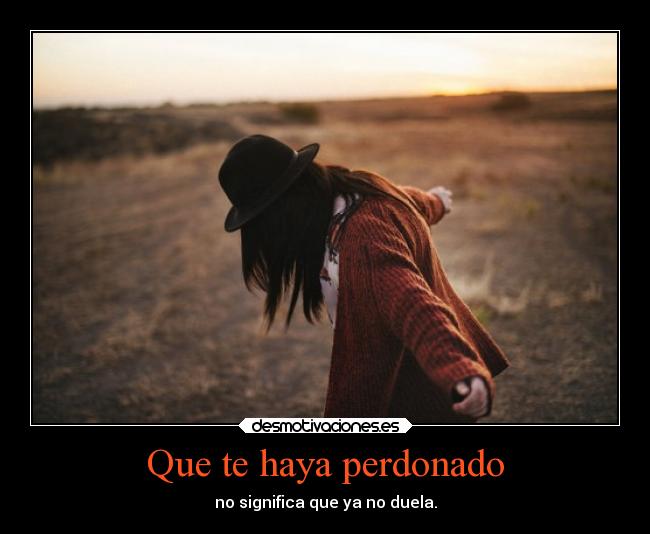 Que te haya perdonado - no significa que ya no duela.