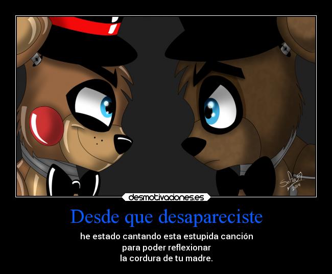 Desde que desapareciste - he estado cantando esta estupida canción
para poder reflexionar
la cordura de tu madre.