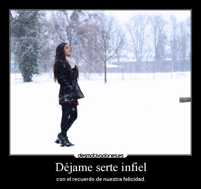 Déjame serte infiel - con el recuerdo de nuestra felicidad.