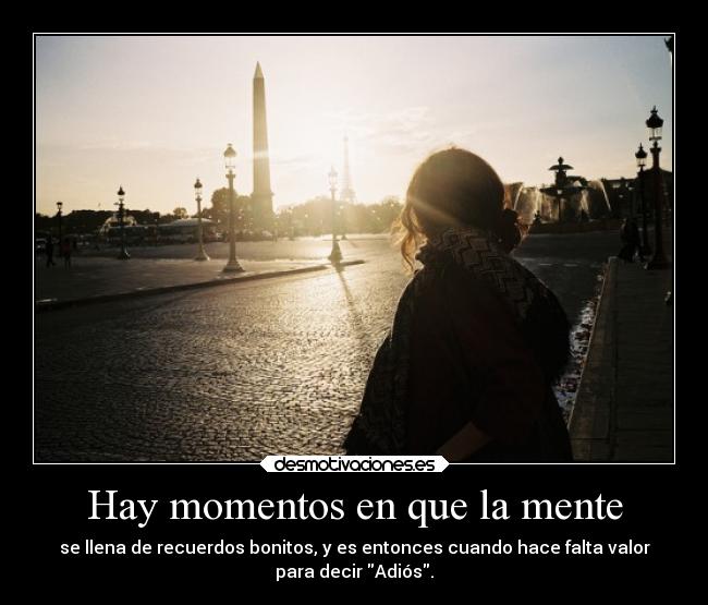 Hay momentos en que la mente - se llena de recuerdos bonitos, y es entonces cuando hace falta valor
para decir Adiós.