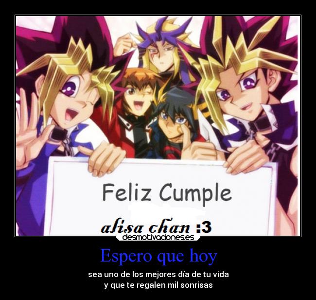 Espero que hoy - sea uno de los mejores día de tu vida
y que te regalen mil sonrisas