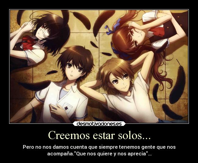 Creemos estar solos... - Pero no nos damos cuenta que siempre tenemos gente que nos
acompaña.Que nos quiere y nos aprecia...