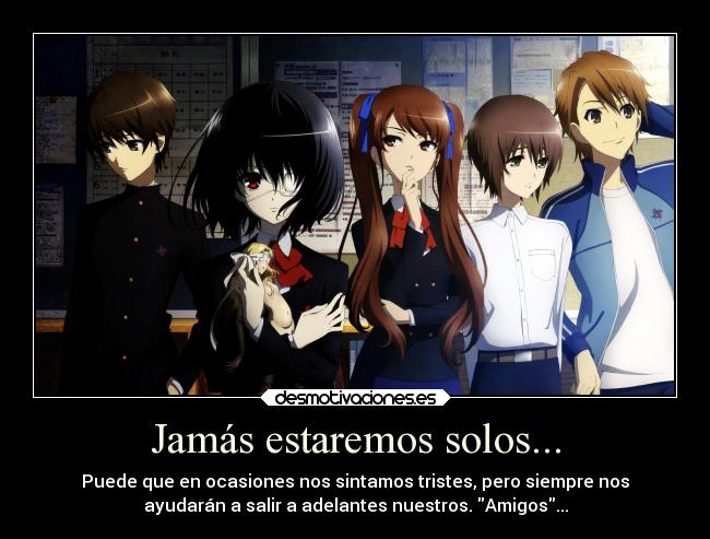 Jamás estaremos solos... - Puede que en ocasiones nos sintamos tristes, pero siempre nos
ayudarán a salir a adelantes nuestros. Amigos...