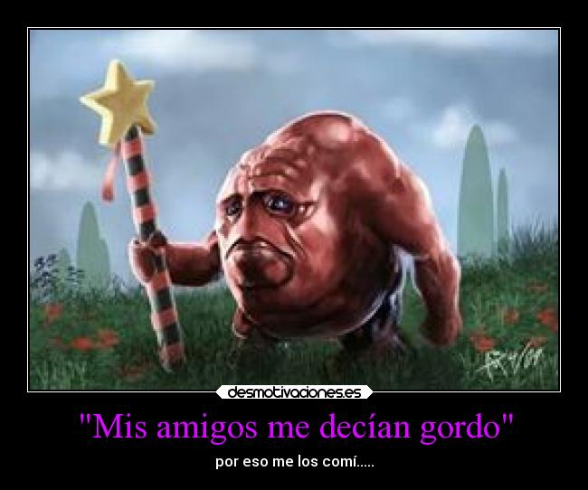 Mis amigos me decían gordo - por eso me los comí.....