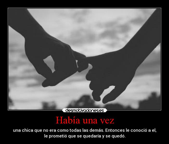 Había una vez - una chica que no era como todas las demás. Entonces le conoció a el,
le prometió que se quedaría y se quedó.